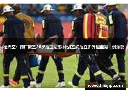 德天空:药厂欲签20岁后卫法耶 计划签约后立即外租至另一俱乐部 德天空:药厂欲签20岁后卫法耶 计划签约后立即外租至另一俱乐部