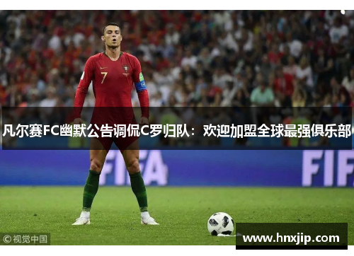 凡尔赛FC幽默公告调侃C罗归队:欢迎加盟全球最强俱乐部 凡尔赛FC幽默公告调侃C罗归队:欢迎加盟全球最强俱乐部