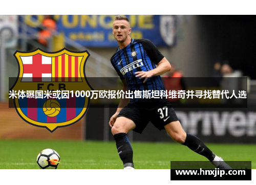米体曝国米或因1000万欧报价出售斯坦科维奇并寻找替代人选 米体曝国米或因1000万欧报价出售斯坦科维奇并寻找替代人选