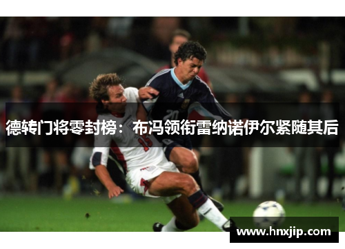 德转门将零封榜:布冯领衔雷纳诺伊尔紧随其后 德转门将零封榜:布冯领衔雷纳诺伊尔紧随其后