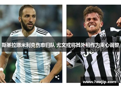 斯基拉曝米利克伤愈归队 尤文或将其外租作为重心调整