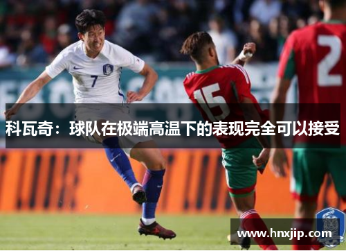 科瓦奇:球队在极端高温下的表现完全可以接受 科瓦奇:球队在极端高温下的表现完全可以接受