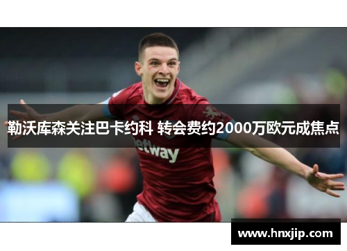 勒沃库森关注巴卡约科 转会费约2000万欧元成焦点 勒沃库森关注巴卡约科 转会费约2000万欧元成焦点