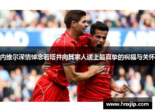 内维尔深情悼念若塔并向其家人送上最真挚的祝福与关怀 内维尔深情悼念若塔并向其家人送上最真挚的祝福与关怀